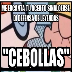 Meme Personalizado Me Encanta Tu Acento Sinaloense Di Defensa De