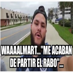 Meme Personalizado Waaaalmart Me Acaban De Partir El Rabo