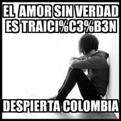 Meme First World Problems El Amor Sin Verdad Es Traici C B N