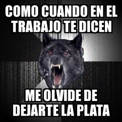 Meme Insanity Wolf Como Cuando En El Trabajo Te Dicen Me Olvide De