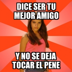 Meme Jealous Girl DICE SER TU MEJOR AMIGO Y NO SE DEJA TOCAR EL PENE