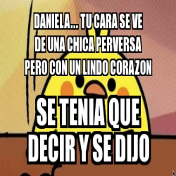 Meme Personalizado Daniela Tu Cara Se Ve De Una Chica Perversa