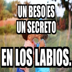 Meme Personalizado Un Beso Es Un Secreto En Los Labios