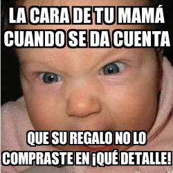 Meme Bebe furioso La cara de tu mamÃ cuando se da cuenta Que su