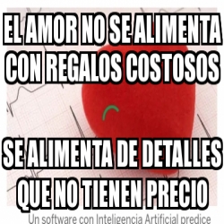 Meme Personalizado El Amor No Se Alimenta Con Regalos Costosos Se