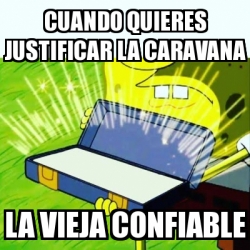 Meme Personalizado Cuando Quieres Justificar La Caravana La Vieja