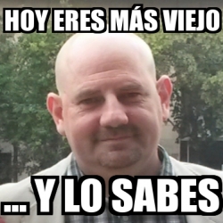 Meme Personalizado Hoy Eres M S Viejo Y Lo Sabes