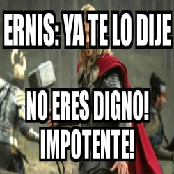 Meme Personalizado Ernis Ya Te Lo Dije No Eres Digno Impotente