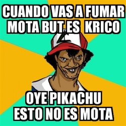 Meme Ash Pedreiro Cuando Vas A Fumar Mota But Es Krico Oye Pikachu