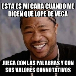 Meme Yo Dawg Esta Es Mi Cara Cuando Me Dicen Que Lope De Vega Juega