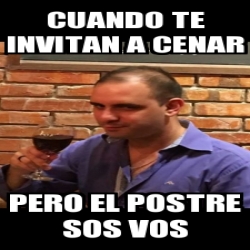 Meme Personalizado Cuando Te Invitan A Cenar Pero El Postre Sos Vos