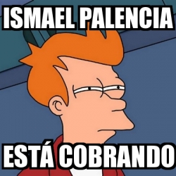 Meme Futurama Fry Ismael Palencia EstÃ cobrando 30748910