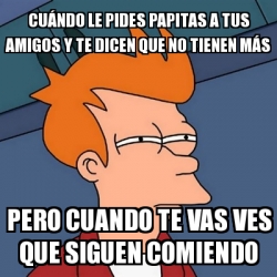 Meme Futurama Fry Cu Ndo Le Pides Papitas A Tus Amigos Y Te Dicen