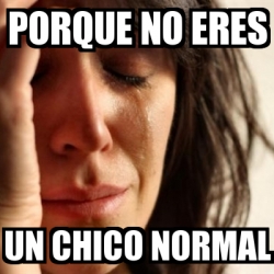 Meme Problems Porque No Eres Un Chico Normal