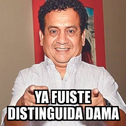 Meme Personalizado Ya Fuiste Distinguida Dama 30803992