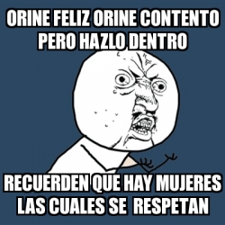 Meme Y U No Orine Feliz Orine Contento Pero Hazlo Dentro Recuerden