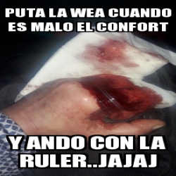 Meme Personalizado Puta La Wea Cuando Es Malo El Confort Y Ando Con