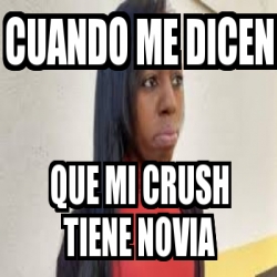 Meme Personalizado Cuando Me Dicen Que Mi Crush Tiene Novia