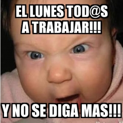 Meme Bebe Furioso EL LUNES TOD S A TRABAJAR Y NO SE DIGA MAS