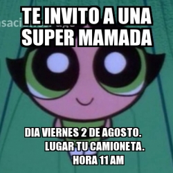 Meme Personalizado Te Invito A Una Super Mamada Dia Viernes De