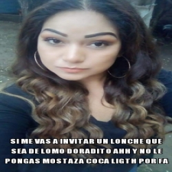 Meme Personalizado Si Me Vas A Invitar Un Lonche Que Sea De Lomo