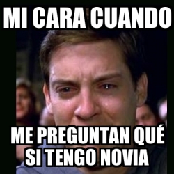 Meme Crying Peter Parker Mi Cara Cuando Me Preguntan Qu Si Tengo