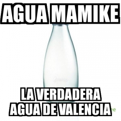 Meme Personalizado Agua Mamike La Verdadera Agua De Valencia