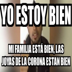 Meme Personalizado Yo Estoy Bien Mi Familia Est Bien Las Joyas De