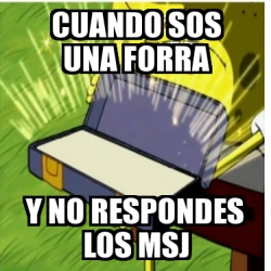 Meme Personalizado Cuando Sos Una Forra Y No Respondes Los Msj 30919958