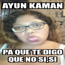 Meme Personalizado Ayun Kaman Pa Que Te Digo Que No Si Si