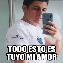 Meme Personalizado Todo Esto Es Tuyo Mi Amor