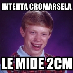 Meme Bad Luck Brian Intenta Cromarsela Le Mide Cm