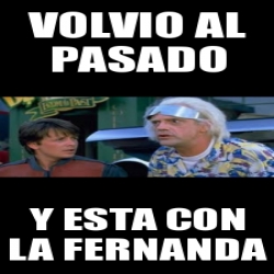 Meme Personalizado Volvio Al Pasado Y Esta Con La Fernanda