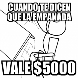 Meme Desk Flip Rage Guy Cuando Te Dicen Que La Empanada Vale