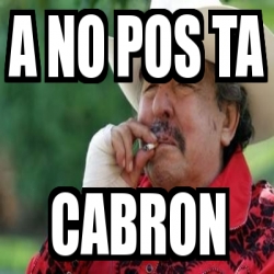 Meme Personalizado A No Pos Ta Cabron