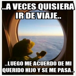 Meme Personalizado A Veces Quisiera Ir De Viaje Luego Me