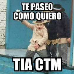 Meme Personalizado Te Paseo Como Quiero Tia Ctm