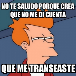 Meme Futurama Fry No Te Saludo Porque Crea Que No Me Di Cuenta Que Me