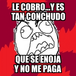 Meme Rage FU Le Cobro Y Es Tan Conchudo Que Se Enoja Y No Me Paga