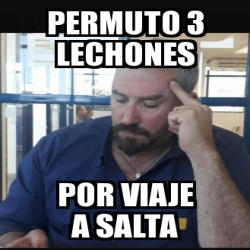 Meme Personalizado Permuto Lechones Por Viaje A Salta