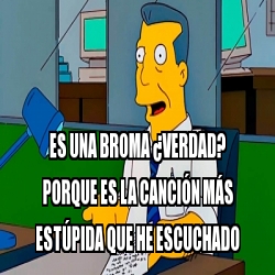 Meme Personalizado Es Una Broma Verdad Porque Es La Canci N M S