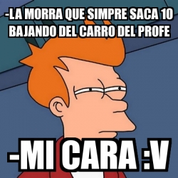 Meme Futurama Fry La Morra Que Simpre Saca Bajando Del Carro Del