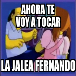 Meme Personalizado Ahora Te Voy A Tocar La Jalea Fernando