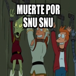 Meme Personalizado MUERTE POR SNU SNU 31181689