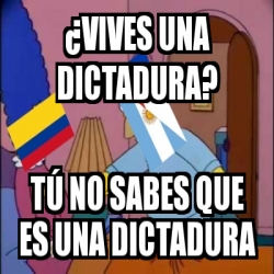 Meme Personalizado Vives Una Dictadura T No Sabes Que Es Una