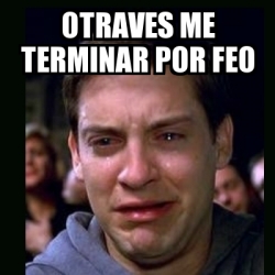 Meme Crying Peter Parker Otraves Me Terminar Por Feo