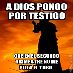 Meme Personalizado A DIOS PONGO POR TESTIGO QUE EN EL SEGUNDO