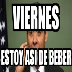 Meme Personalizado Viernes Estoy Asi De Beber