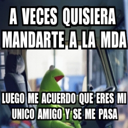 Meme Personalizado A Veces Quisiera Mandarte A La Mda Luego Me