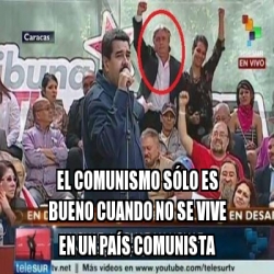 Meme Personalizado El Comunismo S Lo Es Bueno Cuando No Se Vive En